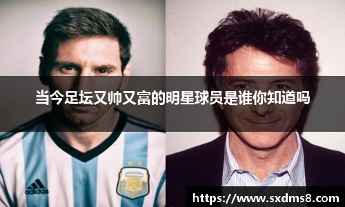 当今足坛又帅又富的明星球员是谁你知道吗
