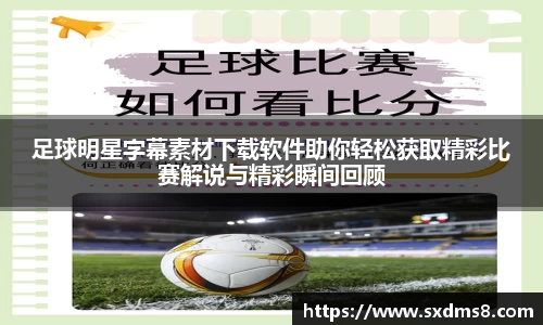 足球明星字幕素材下载软件助你轻松获取精彩比赛解说与精彩瞬间回顾